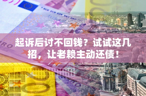 北京起诉后讨不回钱？试试这几招，让老赖主动还债！