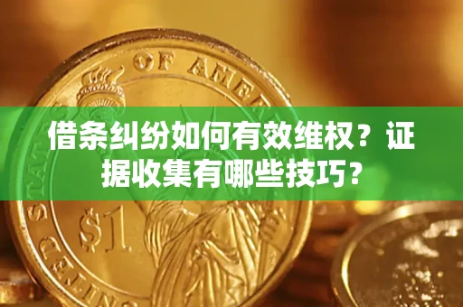 北京借条纠纷如何有效维权？证据收集有哪些技巧？