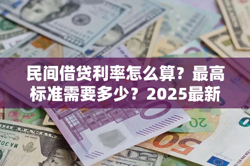 北京民间借贷利率怎么算？最高标准需要多少？2025最新避坑指南