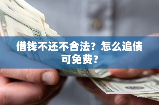 北京借钱不还不合法？怎么追债可免费？
