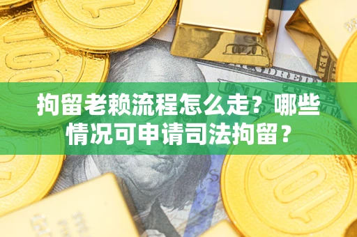 北京拘留老赖流程怎么走?哪些情况可申请司法拘留? 北京拘留老赖流程怎么走?哪些情况可申请司法拘留?