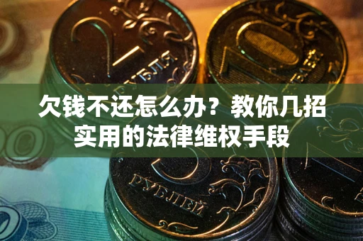 北京欠钱不还怎么办？教你几招实用的法律维权手段