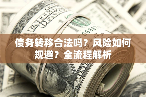 北京债务转移合法吗？风险如何规避？全流程解析