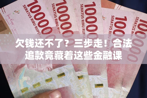 北京欠钱还不了？三步走！合法追款竟藏着这些金融课