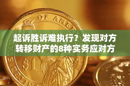 北京起诉胜诉难执行？发现对方转移财产的8种实务应对方案
