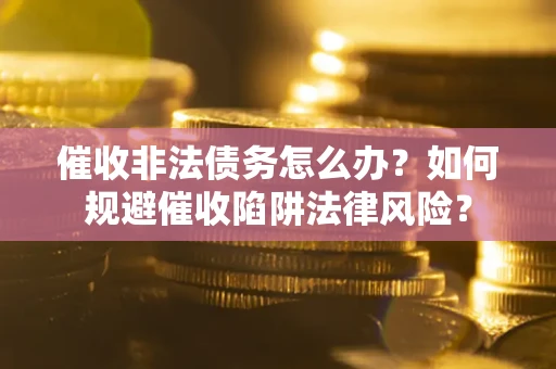 北京催收非法债务怎么办？如何规避催收陷阱法律风险？