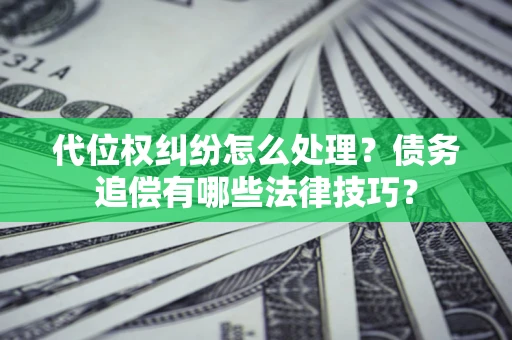 北京代位权纠纷怎么处理？债务追偿有哪些法律技巧？