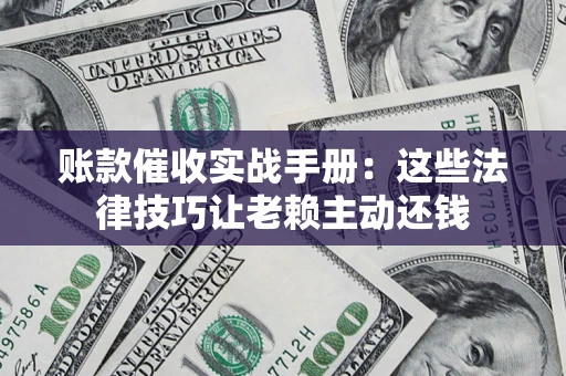 北京账款催收实战手册：这些法律技巧让老赖主动还钱