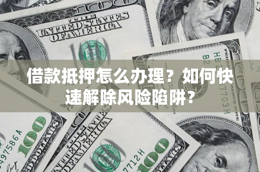 北京借款抵押怎么办理？如何快速解除风险陷阱？