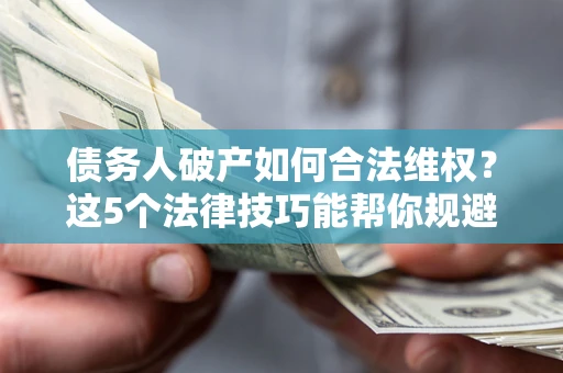 北京债务人破产如何合法维权？这5个法律技巧能帮你规避风险