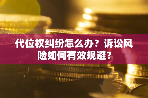 北京代位权纠纷怎么办？诉讼风险如何有效规避？