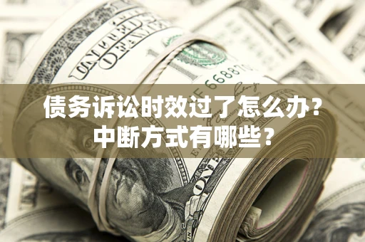 北京债务诉讼时效过了怎么办？中断方式有哪些？