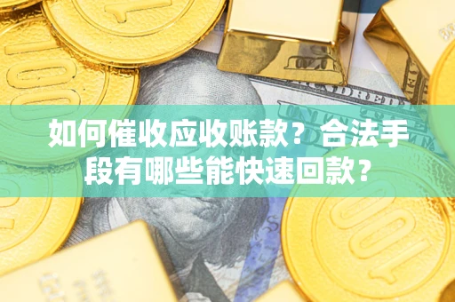 北京如何催收应收账款？合法手段有哪些能快速回款？