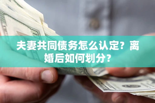 北京夫妻共同债务怎么认定？离婚后如何划分？