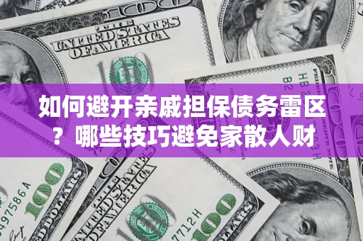 北京如何避开亲戚担保债务雷区？哪些技巧避免家散人财
