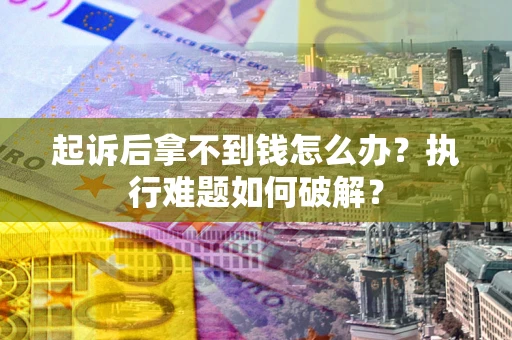 北京起诉后拿不到钱怎么办?执行难题如何破解? 北京起诉后拿不到钱怎么办?执行难题如何破解?