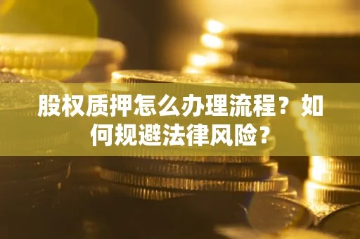 北京股权质押怎么办理流程？如何规避法律风险？
