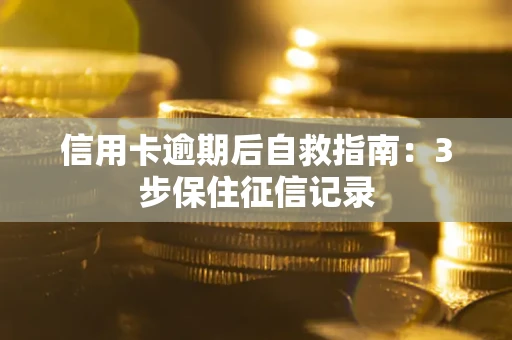 北京信用卡逾期后自救指南：3步保住征信记录
