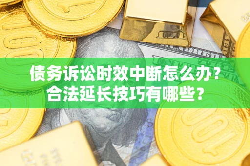 北京债务诉讼时效中断怎么办？合法延长技巧有哪些？