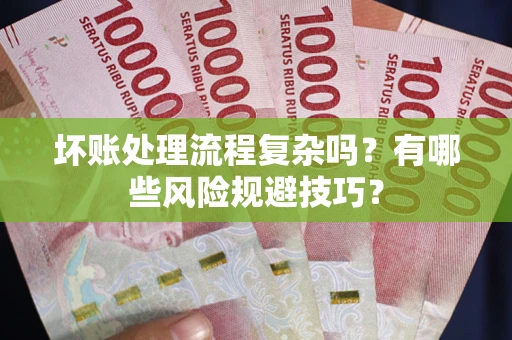北京坏账处理流程复杂吗？有哪些风险规避技巧？