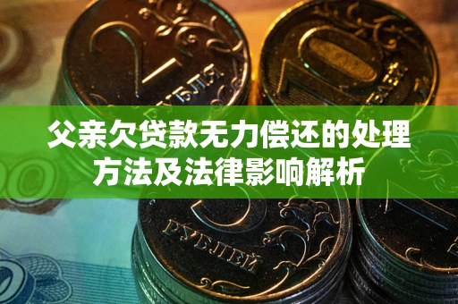 北京父亲欠贷款无力偿还的处理方法及法律影响解析