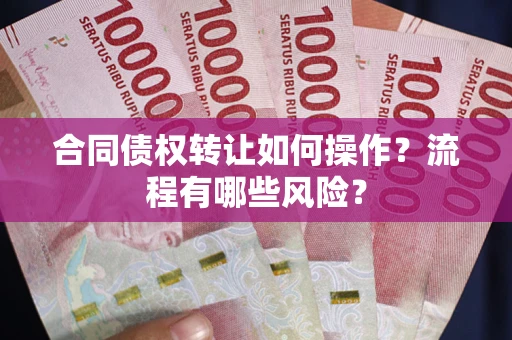 北京合同债权转让如何操作？流程有哪些风险？