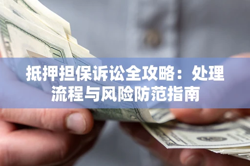 北京抵押担保诉讼全攻略：处理流程与风险防范指南