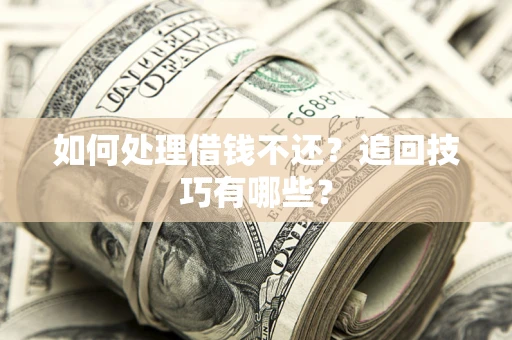 北京如何处理借钱不还？追回技巧有哪些？