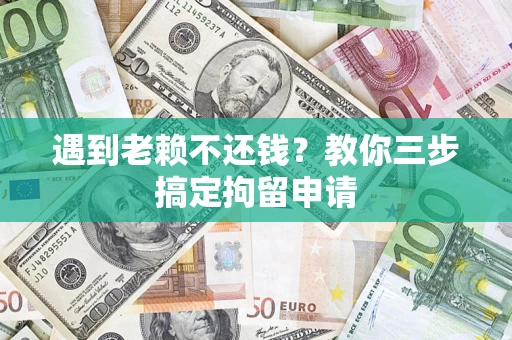 北京遇到老赖不还钱？教你三步搞定拘留申请