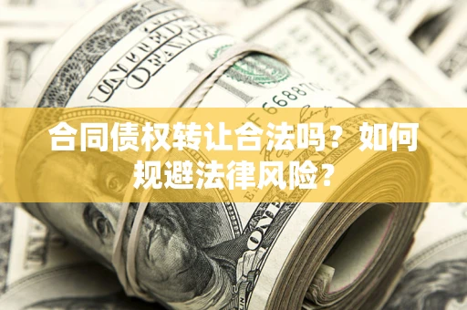 北京合同债权转让合法吗？如何规避法律风险？