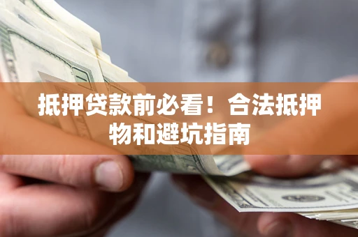 北京抵押贷款前必看！合法抵押物和避坑指南