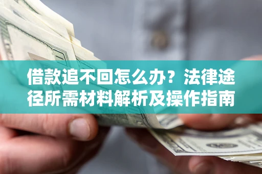 北京借款追不回怎么办?法律途径所需材料解析及操作指南 北京借款追不回怎么办?法律途径所需材料解析及操作指南