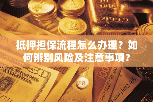 北京抵押担保流程怎么办理？如何辨别风险及注意事项？