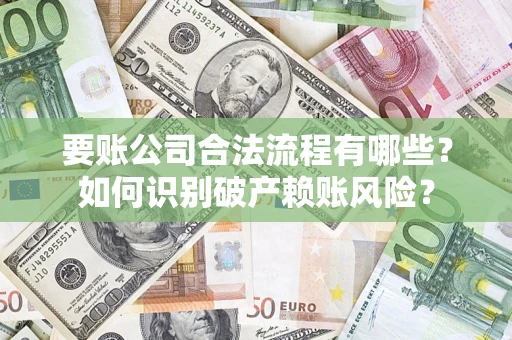 北京要账公司合法流程有哪些？如何识别破产赖账风险？