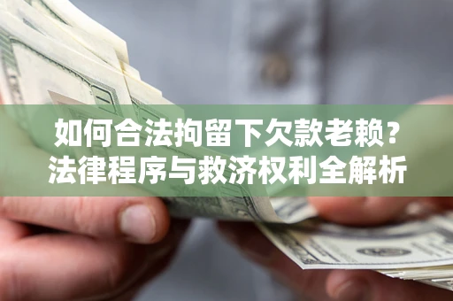 北京如何合法拘留下欠款老赖？法律程序与救济权利全解析