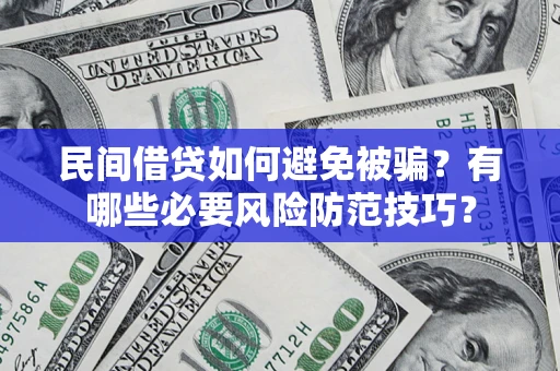 北京民间借贷如何避免被骗？有哪些必要风险防范技巧？