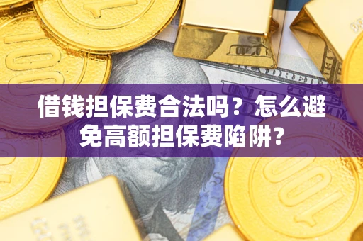 北京借钱担保费合法吗？怎么避免高额担保费陷阱？