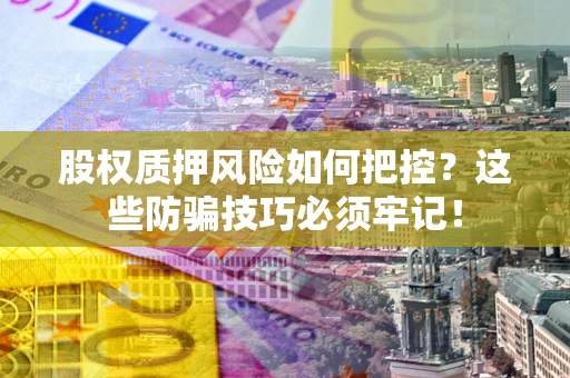 北京股权质押风险如何把控？这些防骗技巧必须牢记！