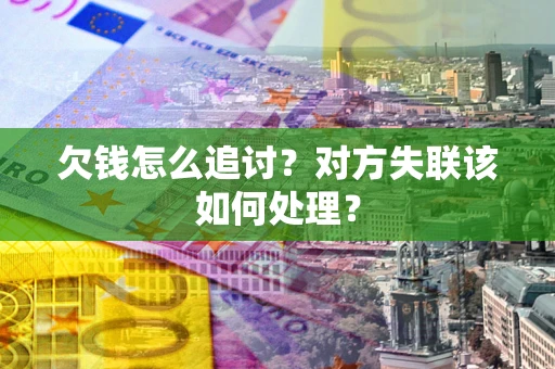北京欠钱怎么追讨？对方失联该如何处理？