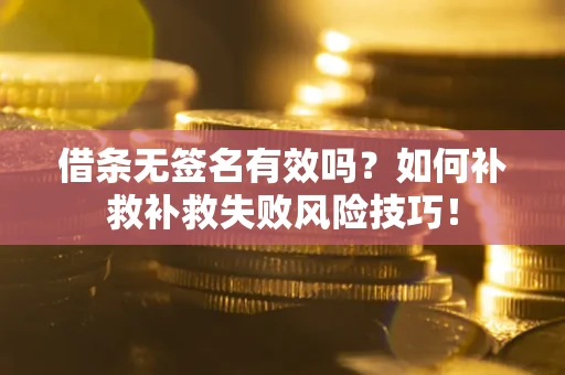 北京借条无签名有效吗？如何补救补救失败风险技巧！