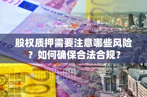 北京股权质押需要注意哪些风险？如何确保合法合规？