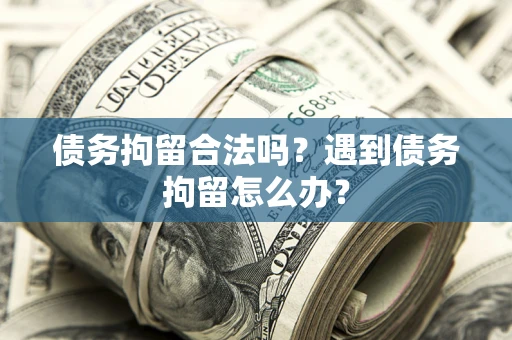 北京债务拘留合法吗？遇到债务拘留怎么办？