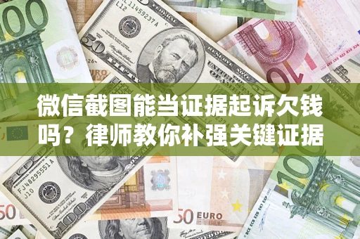 北京微信截图能当证据起诉欠钱吗？律师教你补强关键证据