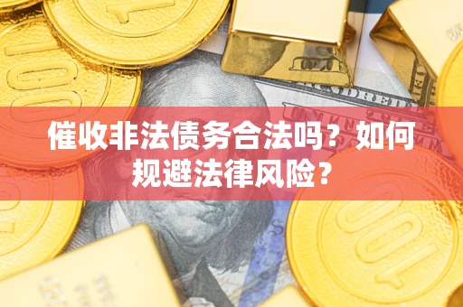 北京催收非法债务合法吗？如何规避法律风险？