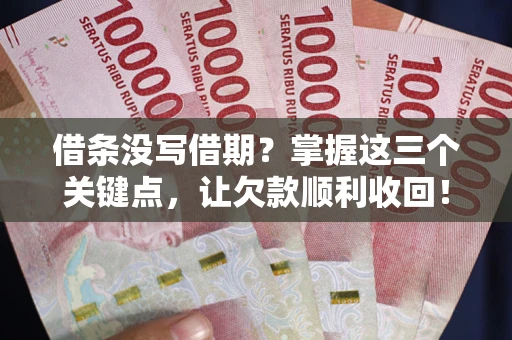 北京借条没写借期？掌握这三个关键点，让欠款顺利收回！