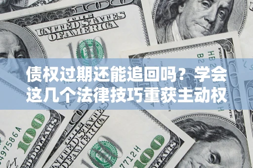 北京债权过期还能追回吗？学会这几个法律技巧重获主动权
