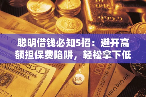 北京聪明借钱必知5招：避开高额担保费陷阱，轻松拿下低息贷款