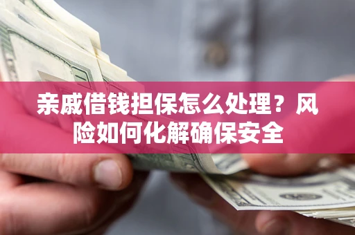 北京亲戚借钱担保怎么处理？风险如何化解确保安全