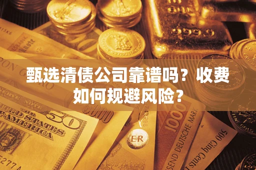 北京甄选清债公司靠谱吗？收费如何规避风险？