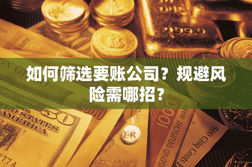 北京如何筛选要账公司？规避风险需哪招？